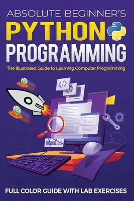 Absolute Beginner's Python Programming Full Color Guide with Lab Exercises: Ghidul ilustrat pentru învățarea programării pe calculator - Absolute Beginner's Python Programming Full Color Guide with Lab Exercises: The Illustrated Guide to Learning Computer Programming