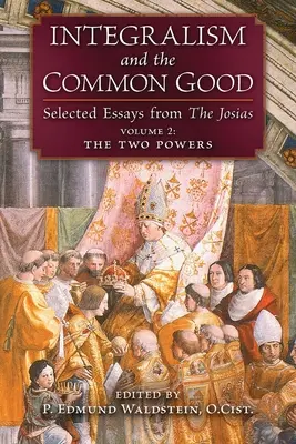 Integralismul și binele comun: Eseuri selectate din The Josias (volumul 2: Cele două puteri) - Integralism and the Common Good: Selected Essays from The Josias (Volume 2: The Two Powers)