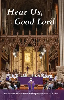 Ascultă-ne, Doamne: Meditații de Postul Mare de la Catedrala Națională din Washington - Hear Us, Good Lord: Lenten Meditations from Washington National Cathedral