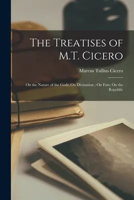 Tratatele lui M.T. Cicero: Despre natura zeilor; Despre divinație; Despre soartă; Despre republică - The Treatises of M.T. Cicero: On the Nature of the Gods; On Divination; On Fate; On the Republic