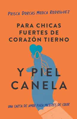 Para Chicas Fuertes de Corazn Tierno Y Piel Canela: Una Carta de Amor Para Muje Res de Color / Pentru fete brune cu inimi tandre și muchii ascuțite - Para Chicas Fuertes de Corazn Tierno Y Piel Canela: Una Carta de Amor Para Muje Res de Color / For Brown Girls with Tender Hearts and Sharp Edges