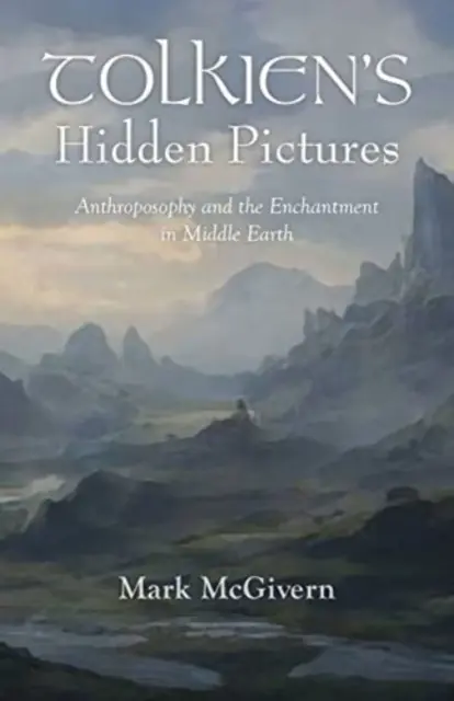 Imaginile ascunse ale lui Tolkien: Antroposofia și încântarea din Pământul de Mijloc - Tolkien's Hidden Pictures: Anthroposophy and the Enchantment in Middle-Earth