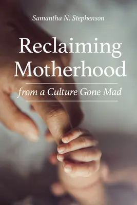 Revendicarea maternității într-o cultură devenită nebună - Reclaiming Motherhood from a Culture Gone Mad