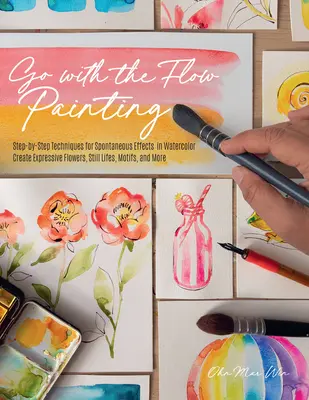 Go with the Flow Painting: Tehnici pas cu pas pentru efecte spontane în acuarelă - Creați flori expresive, animale, mâncare și multe altele - Go with the Flow Painting: Step-By-Step Techniques for Spontaneous Effects in Watercolor - Create Expressive Flowers, Animals, Food, and More