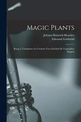 Plante magice: O traducere a unui tratat curios intitulat De Vegetalibus Magicis - Magic Plants: Being a Translation of a Curious Tract Entitled De Vegetalibus Magicis