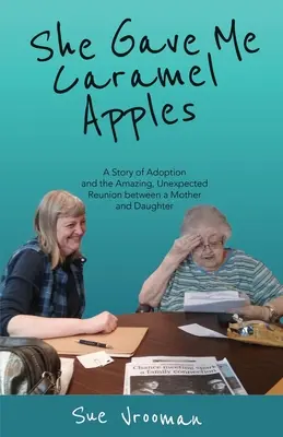 She Gave Me Caramel Apples: A Story of Adoption and the Amazing, Unexpected Reunion between a Mother and Daughter