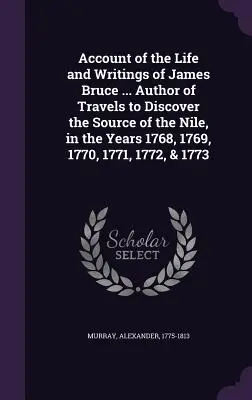 Relatarea vieții și a scrierilor lui James Bruce ... Autorul călătoriilor pentru descoperirea izvorului Nilului, în anii 1768, 1769, 1770, 1771, 1772 și - Account of the Life and Writings of James Bruce ... Author of Travels to Discover the Source of the Nile, in the Years 1768, 1769, 1770, 1771, 1772, &
