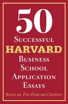 50 de eseuri de succes pentru înscrierea la Harvard Business School: Cu analiza personalului de la Harvard Crimson - 50 Successful Harvard Business School Application Essays: With Analysis by the Staff of the Harvard Crimson