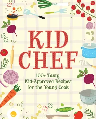 Kid Chef: 100+ rețete gustoase, aprobate de copii pentru tânărul bucătar - Kid Chef: 100+ Tasty, Kid-Approved Recipes for the Young Cook