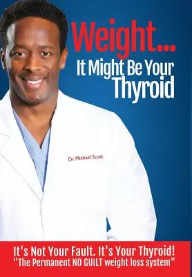 Greutatea? It Might Be Your Thyroid: It's Not Your Fault! It's Your Thyroid! the Permanent No Guilt Weight Loss System - Weight? It Might Be Your Thyroid: It's Not Your Fault. It's Your Thyroid! the Permanent No Guilt Weight Loss System