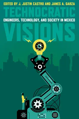 Viziuni tehnocratice: Ingineri, tehnologie și societate în Mexic - Technocratic Visions: Engineers, Technology, and Society in Mexico