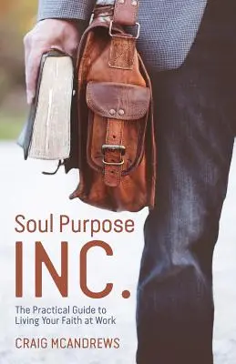 Soul Purpose Inc: Ghidul practic pentru a-ți trăi credința la locul de muncă - Soul Purpose Inc.: The Practical Guide to Living Your Faith at Work