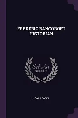 Frederic Bancoroft Istoric - Frederic Bancoroft Historian