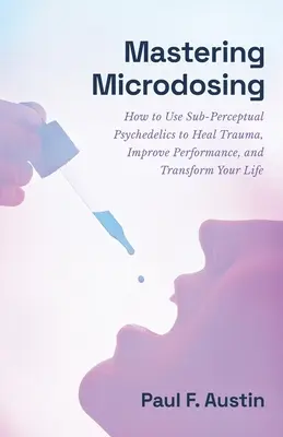 Mastering Microdosing: Cum să folosești psihedelicele subperceptuale pentru a-ți vindeca traumele, a-ți îmbunătăți performanța și a-ți transforma viața - Mastering Microdosing: How to Use Sub-Perceptual Psychedelics to Heal Trauma, Improve Performance, and Transform Your Life