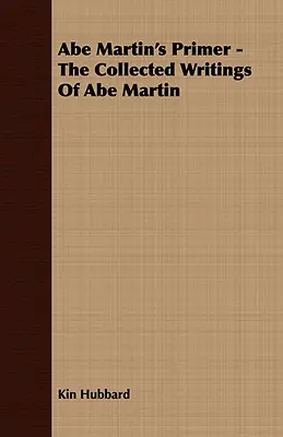 Abe Martin's Primer - Colecția de scrieri a lui Abe Martin - Abe Martin's Primer - The Collected Writings of Abe Martin