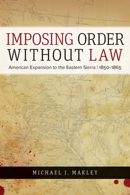 Impunerea ordinii fără lege: Expansiunea americană în Sierra de Est, 1850-1865 - Imposing Order Without Law: American Expansion to the Eastern Sierra, 1850-1865
