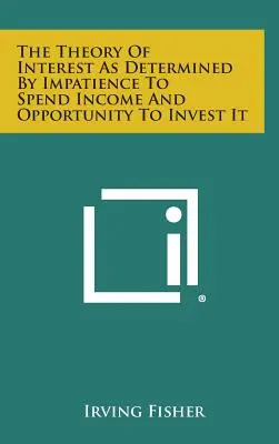 Teoria dobânzii determinată de nerăbdarea de a cheltui venitul și de oportunitatea de a-l investi - The Theory of Interest as Determined by Impatience to Spend Income and Opportunity to Invest It