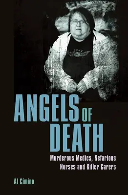 Îngeri ai morții: Medicii ucigași, asistentele nebunești și îngrijitoarele ucigașe - Angels of Death: Murderous Medics, Nefarious Nurses and Killer Carers