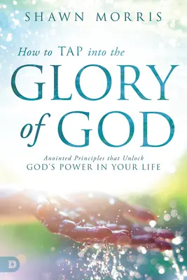 How to Tap Into the Glory of God: Principii unicate care deblochează puterea lui Dumnezeu în viața ta - How to Tap Into the Glory of God: Anointed Principles That Unlock God's Power in Your Life