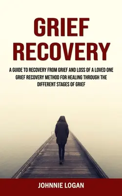 Recuperarea după durere: Ghid pentru recuperarea după durere și pierderea unei persoane dragi (Grief Recovery Method for Healing Through the Different Stages - Grief Recovery: A Guide to Recovery From Grief and Loss of a Loved One (Grief Recovery Method for Healing Through the Different Stages