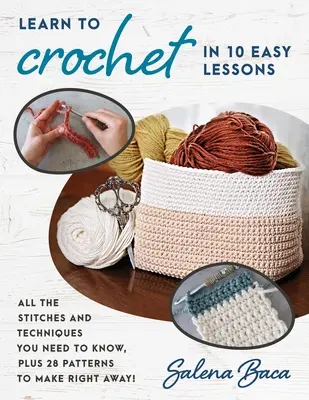 Learn to Crochet in 10 Easy Lessons: Toate cusăturile și tehnicile pe care trebuie să le știți, plus 28 de modele pe care să le realizați imediat! - Learn to Crochet in 10 Easy Lessons: All the Stitches and Techniques You Need to Know, Plus 28 Patterns to Make Right Away!