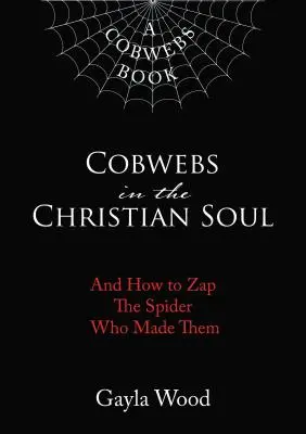Pânze de păianjen în sufletul creștin: Și cum să-l zappezi pe păianjenul care le-a făcut - Cobwebs in the Christian Soul: And How to Zap the Spider Who Made Them