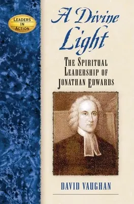 O lumină divină: Conducerea spirituală a lui Jonathan Edwards - A Divine Light: The Spiritual Leadership of Jonathan Edwards
