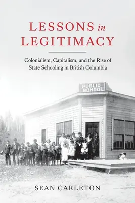 Lessons in Legitimacy: Colonialism, capitalism și apariția școlii de stat în Columbia Britanică - Lessons in Legitimacy: Colonialism, Capitalism, and the Rise of State Schooling in British Columbia