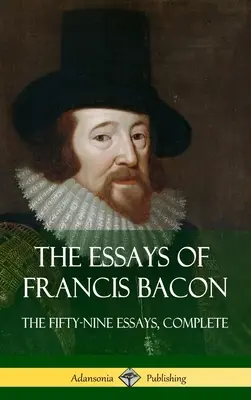 Eseurile lui Francis Bacon: The Fifty-Nine Essays, Complete (Hardcover) - The Essays of Francis Bacon: The Fifty-Nine Essays, Complete (Hardcover)