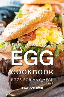Incredibila carte de bucate cu ouă: Ouă pentru orice masă - The Incredible Egg Cookbook: Eggs for Any Meal