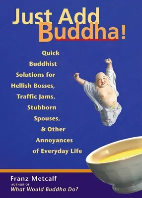 Doar adaugă Buddha! Quick Buddhist Solutions for Hellish Bosses, Traffic Jams, Stubborn Spouses, and Other Annoyances of Everyday Life - Just Add Buddha!: Quick Buddhist Solutions for Hellish Bosses, Traffic Jams, Stubborn Spouses, and Other Annoyances of Everyday Life