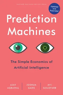 Prediction Machines, Updated and Expanded: Economia simplă a inteligenței artificiale - Prediction Machines, Updated and Expanded: The Simple Economics of Artificial Intelligence