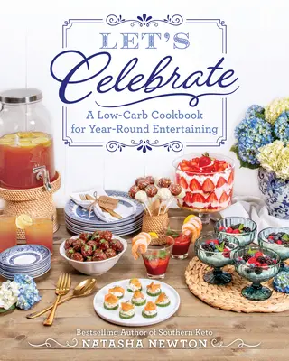 Să sărbătorim: O carte de bucate cu conținut scăzut de carbohidrați pentru distracții pe tot parcursul anului - Let's Celebrate: A Low-Carb Cookbook for Year-Round Entertaining