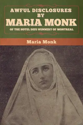 Dezvăluiri îngrozitoare făcute de Maria Monk despre mănăstirea de călugărițe Hotel Dieu din Montreal - Awful Disclosures by Maria Monk of the Hotel Dieu Nunnery of Montreal