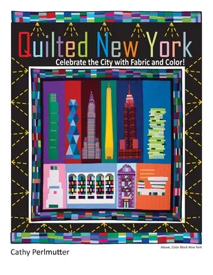Quilted New York: Sărbătoriți orașul cu țesături și culori - Quilted New York: Celebrate the City with Fabric and Color