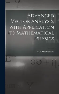 Analiza vectorială avansată, cu aplicații la fizica matematică (Weatherburn C. E. (Charles Ernest) B.) - Advanced Vector Analysis, With Application to Mathematical Physics (Weatherburn C. E. (Charles Ernest) B.)