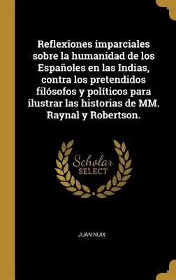 Reflecții imparțiale asupra umanității spaniolilor din Indii, împotriva pretinșilor filosofi și politicieni pentru a ilustra istoriile de - Reflexones imparciales sobre la humanidad de los Espaoles en las Indias, contra los pretendidos filsofos y polticos para ilustrar las historias de