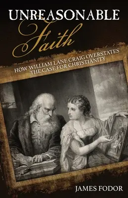 Unreasonable Faith: How William Lane Craig Overstates the Case for Christianity