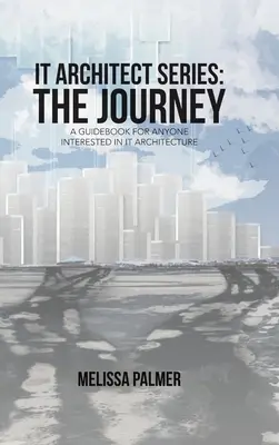 Seria Arhitect IT: Călătoria: Un ghid pentru oricine este interesat de arhitectura IT - IT Architect Series: The Journey: A Guidebook for Anyone Interested in IT Architecture