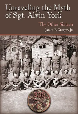 Dezlegarea mitului sergentului Alvin York: Ceilalți șaisprezece - Unraveling the Myth of Sgt. Alvin York: The Other Sixteen