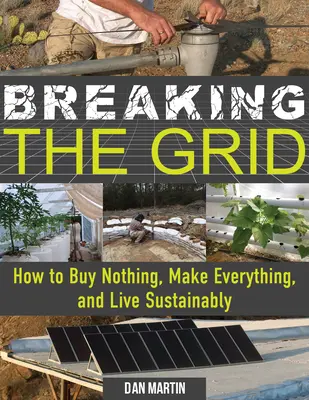 Breaking the Grid: Cum să nu cumperi nimic, să faci totul și să trăiești sustenabil - Breaking the Grid: How to Buy Nothing, Make Everything, and Live Sustainably