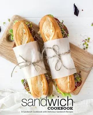 Carte de bucate cu sandvișuri: O carte de bucate pentru sandvișuri cu rețete delicioase de sandvișuri (ediția a 2-a) - Sandwich Cookbook: A Sandwich Cookbook with Delicious Sandwich Recipes (2nd Edition)