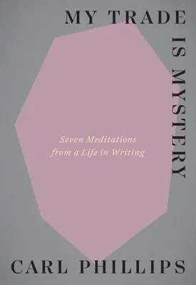 Meseria mea este misterul: Șapte meditații de la o viață în scris - My Trade Is Mystery: Seven Meditations from a Life in Writing