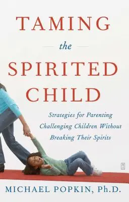 Îmblânzirea copilului spiritist: Strategii pentru educarea copiilor provocatori fără a le frânge spiritul - Taming the Spirited Child: Strategies for Parenting Challenging Children Without Breaking Their Spirits