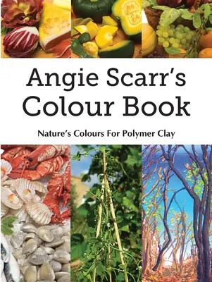 Angie Scarr's Colour Book: Culorile Naturii Pentru Argila Polimerică - Angie Scarr's Colour Book: Nature's Colours For Polymer Clay