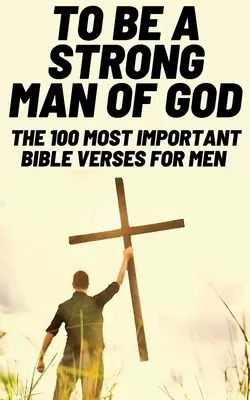Să fii un om puternic al lui Dumnezeu: Cele mai importante 100 de versete biblice pentru bărbați (Devoționale pentru bărbați creștini / Studiu biblic pentru bărbați) - To Be A Strong Man Of God: The 100 Most Important Bible Verses for Men (Devotionals For Men Christian / Bible Study For Men)