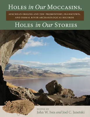 Holes in Our Moccasins, Holes in Our Stories: Originile apașilor și înregistrările arheologice de la Promontory, Franktown și Dismal River - Holes in Our Moccasins, Holes in Our Stories: Apachean Origins and the Promontory, Franktown, and Dismal River Archaeological Records