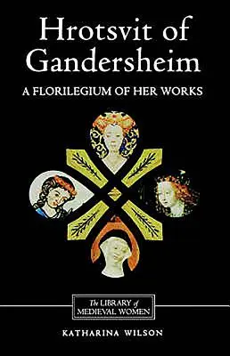 Hrotsvit de Gandersheim: A Florilegium of Her Works - Hrotsvit of Gandersheim: A Florilegium of Her Works