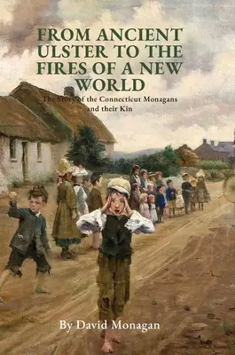 De la vechiul Ulster la focurile unei lumi noi: Povestea familiei Monagans din Connecticut și a rudelor lor - From Ancient Ulster to the Fires of a New World: The Story of the Connecticut Monagans and their Kin