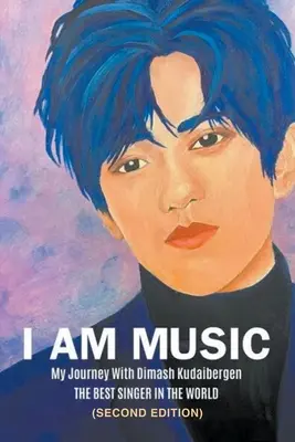 Eu sunt muzica: Călătoria mea cu Dimash Kudaibergen: CEL MAI BUN CÂNTĂREȚ DIN LUME (Ediția a doua) - I Am Music: My Journey With Dimash Kudaibergen: THE BEST SINGER IN THE WORLD (Second Edition)